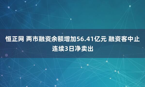 恒正网 两市融资余额增加56.41亿元 融资客中止连续3日净卖出
