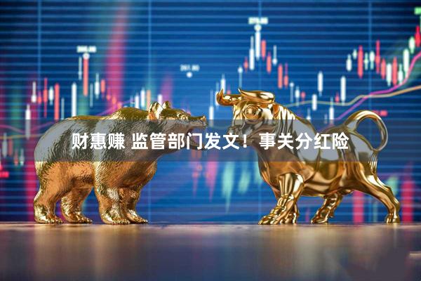 财惠赚 监管部门发文！事关分红险