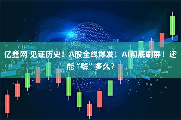 亿鑫网 见证历史！A股全线爆发！AI彻底刷屏！还能“嗨”多久？