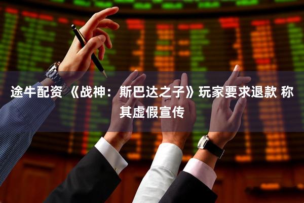 途牛配资 《战神：斯巴达之子》玩家要求退款 称其虚假宣传