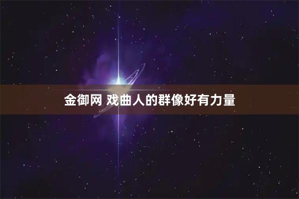 金御网 戏曲人的群像好有力量